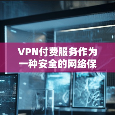 VPN付费服务作为一种安全的网络保护方式，确实能够为用户提供独特的隐私体验和高效的数据传输。然而，这类服务也存在诸多问题，需要用户综合考虑多种因素做出决策。以下是对VPN付费服务的总结和建议