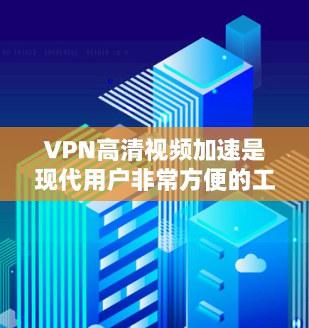 VPN高清视频加速是现代用户非常方便的工具，能够帮助他们更快地下载和观看高清视频。以下是一些常见的VPN视频加速方法和建议