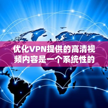 优化VPN提供的高清视频内容是一个系统性的过程，涉及多个步骤和注意事项。以下是一个详细的优化步骤指南