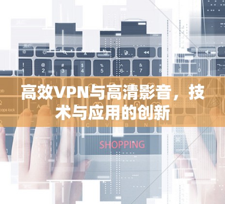 高效VPN与高清影音，技术与应用的创新