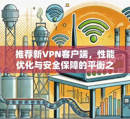 推荐新VPN客户端，性能优化与安全保障的平衡之道