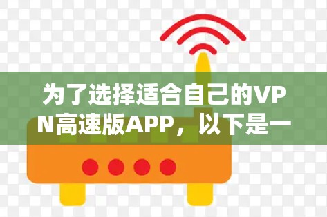 为了选择适合自己的VPN高速版APP,以下是一个系统化的总结,涵盖了功能、安全性、兼容性、适用场景、使用经验、收费模式以及维护问题等方面 为了选择适合自己的VPN高速版APP,以下是一个系统化的总结,涵盖了功能、安全性、兼容性、适用场景、使用经验、收费模式以及维护问题等方面