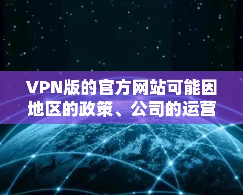 VPN版的官方网站可能因地区的政策、公司的运营或个人用户的使用而有所不同。以下是一些常见的VPN公司和网站，它们通常提供相关的VPN版官网