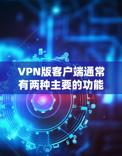 VPN版客户端通常有两种主要的功能设计