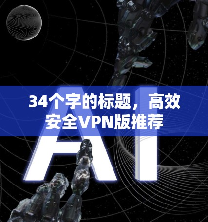 34个字的标题,高效安全VPN版推荐 34个字的标题,高效安全VPN版推荐