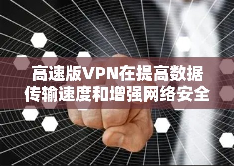 高速版VPN在提高数据传输速度和增强网络安全方面具有显著优势。以下是其关键特点和优势 高速版VPN在提高数据传输速度和增强网络安全方面具有显著优势。以下是其关键特点和优势
