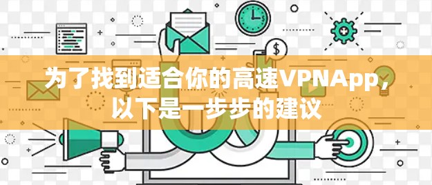 为了找到适合你的高速VPNApp，以下是一步步的建议