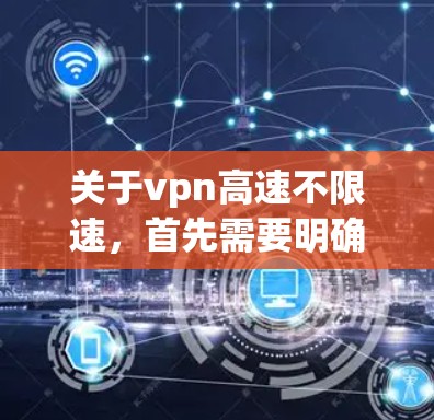 关于vpn高速不限速，首先需要明确vpn高速具体指哪条高速公路。如果指的是某条高速公路，通常会有相应的限速规定，以确保行车安全和交通秩序。以下是一些可能的相关信息和建议