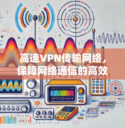 高速VPN传输网络，保障网络通信的高效与安全