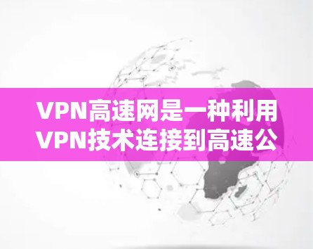 VPN高速网是一种利用VPN技术连接到高速公路高速道路的网络基础设施,旨在提供高速上网服务。这在偏远地区或需要特定条件的高速公路上应用,以确保安全和高效。以下是对该概念的详细分析 VPN高速网是一种利用VPN技术连接到高速公路高速道路的网络基础设施,旨在提供高速上网服务。这在偏远地区或需要特定条件的高速公路上应用,以确保安全和高效。以下是对该概念的详细分析