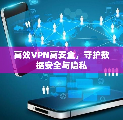 高效VPN高安全，守护数据安全与隐私