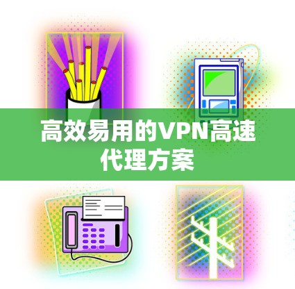 高效易用的VPN高速代理方案 高效易用的VPN高速代理方案