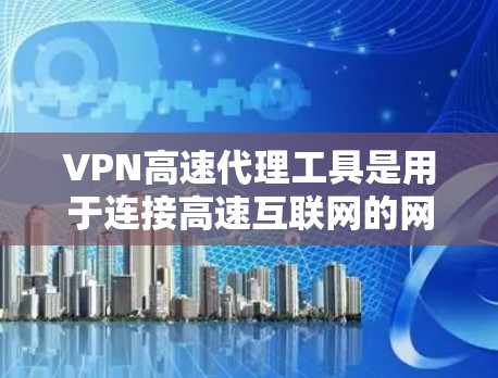 VPN高速代理工具是用于连接高速互联网的网络服务,通常通过代理连接到服务器。以下是详细的解答 VPN高速代理工具是用于连接高速互联网的网络服务,通常通过代理连接到服务器。以下是详细的解答
