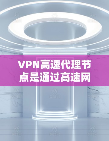 VPN高速代理节点是通过高速网络设备(如路由器或交换机)来连接到外部VPN服务器,提供安全、高效的网络连接。这些节点的功能主要包括 VPN高速代理节点是通过高速网络设备(如路由器或交换机)来连接到外部VPN服务器,提供安全、高效的网络连接。这些节点的功能主要包括