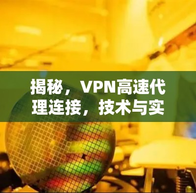 揭秘,VPN高速代理连接,技术与实践的完美融合 揭秘,VPN高速代理连接,技术与实践的完美融合