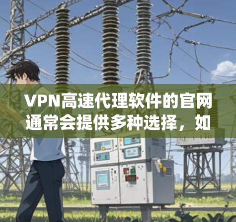 VPN高速代理软件的官网通常会提供多种选择,如NetNanny、NetMask、ftpchat等。这些软件通常提供免费的使用,适合个人用户。以下是几个常见的VPN软件推荐 VPN高速代理软件的官网通常会提供多种选择,如NetNanny、NetMask、ftpchat等。这些软件通常提供免费的使用,适合个人用户。以下是几个常见的VPN软件推荐