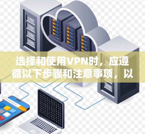 选择和使用VPN时，应遵循以下步骤和注意事项，以确保安全和隐私