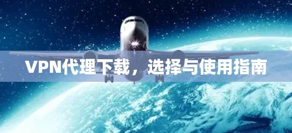 VPN代理下载，选择与使用指南