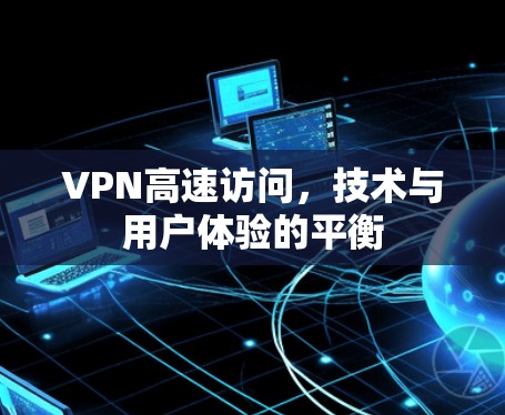 VPN高速访问，技术与用户体验的平衡