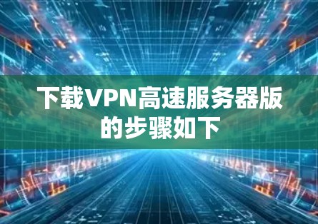 下载VPN高速服务器版的步骤如下