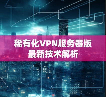 稀有化VPN服务器版最新技术解析