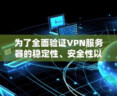 为了全面验证VPN服务器的稳定性、安全性以及加密方式，以下是详细的步骤指南