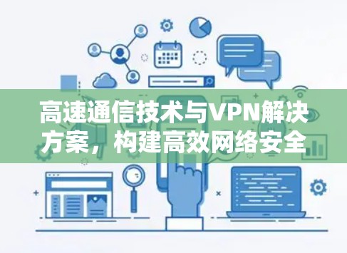 高速通信技术与VPN解决方案,构建高效网络安全防护体系 高速通信技术与VPN解决方案,构建高效网络安全防护体系