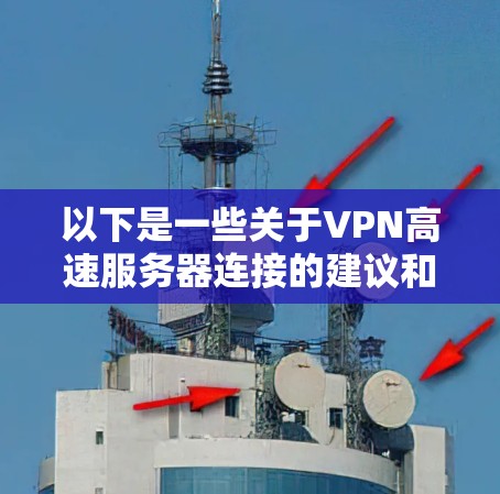 以下是一些关于VPN高速服务器连接的建议和信息