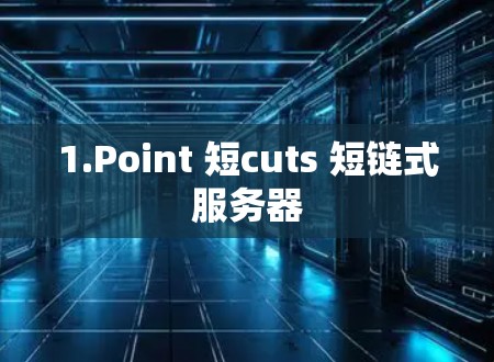1.Point 短cuts 短链式服务器 1.Point 短cuts 短链式服务器