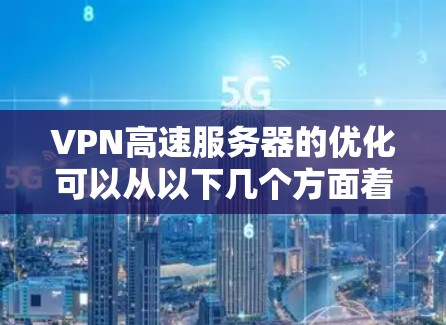 VPN高速服务器的优化可以从以下几个方面着手