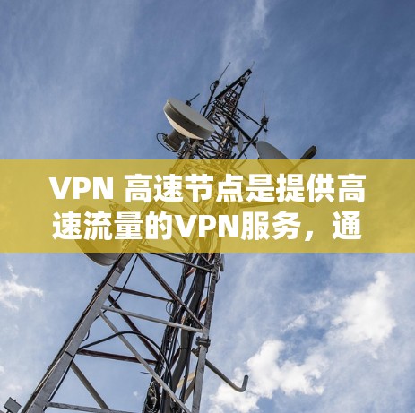 VPN 高速节点是提供高速流量的VPN服务，通常涉及多个设备和网络设备。以下是对 VPN 高速节点的详细分析