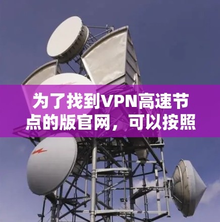 为了找到VPN高速节点的版官网，可以按照以下步骤进行