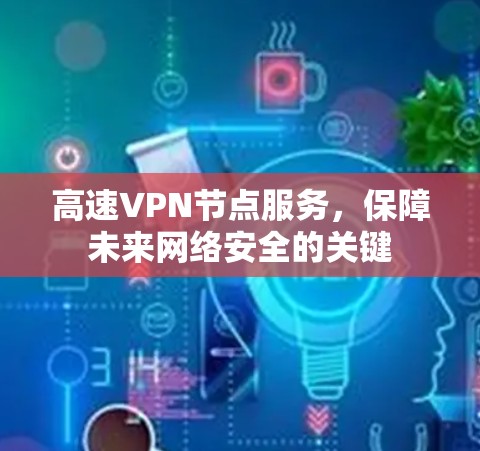高速VPN节点服务，保障未来网络安全的关键