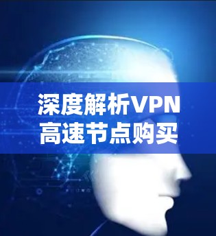 深度解析VPN高速节点购买策略