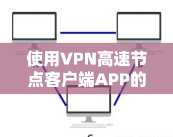 使用VPN高速节点客户端APP的步骤如下