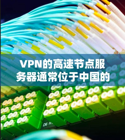 VPN的高速节点服务器通常位于中国的多个城市，如北京、上海、广州、深圳等地。以下是几个主要的VPN服务器和对应的官网