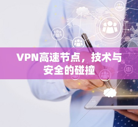 VPN高速节点，技术与安全的碰撞