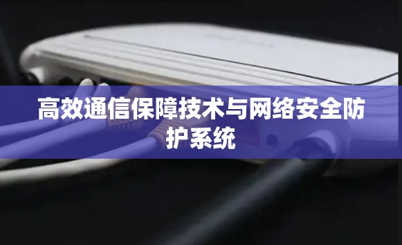 高效通信保障技术与网络安全防护系统