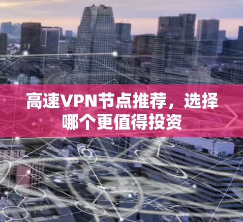 高速VPN节点推荐，选择哪个更值得投资