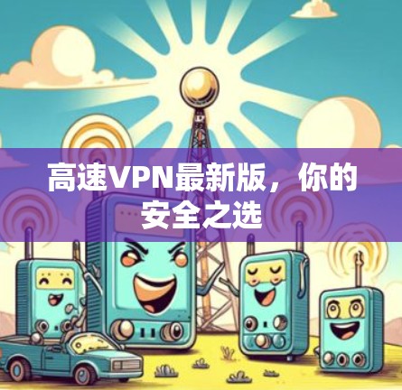高速VPN最新版，你的安全之选