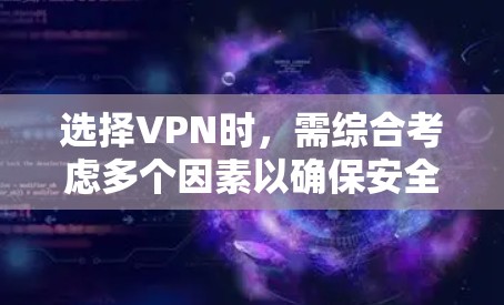 选择VPN时，需综合考虑多个因素以确保安全性和高效性。以下是详细的步骤指南