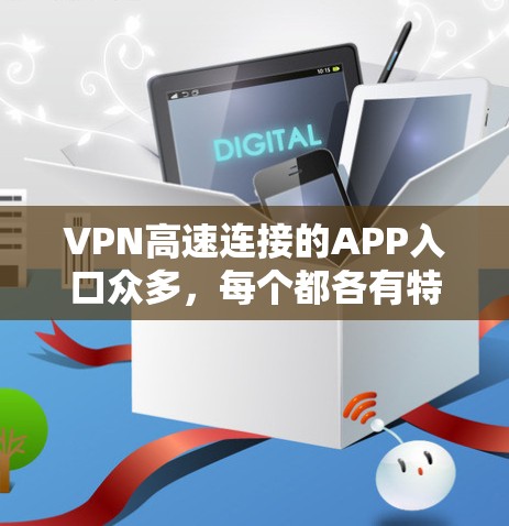 VPN高速连接的APP入口众多,每个都各有特点和适用场景。以下是几种常见的选择 VPN高速连接的APP入口众多,每个都各有特点和适用场景。以下是几种常见的选择