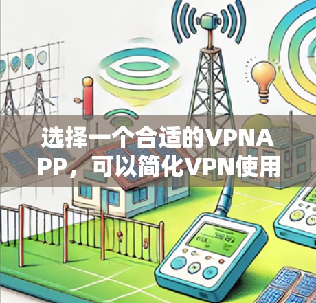 选择一个合适的VPNAPP，可以简化VPN使用的过程，提升用户体验。以下是一些推荐的VPNAPP，分为iOS和Android版本，并详细说明它们的适用性和特点