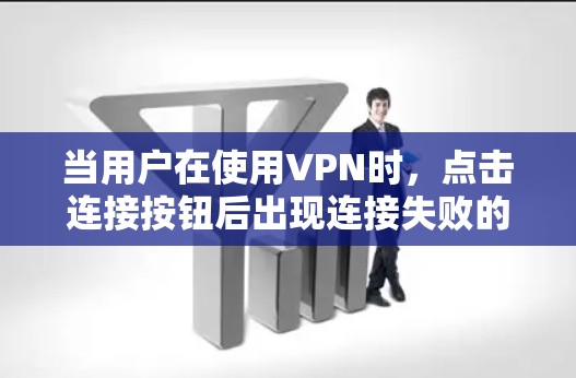 当用户在使用VPN时，点击连接按钮后出现连接失败的情况，通常可以归因于以下几种原因，并采取相应的解决措施