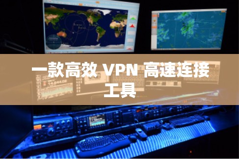 一款高效 VPN 高速连接工具