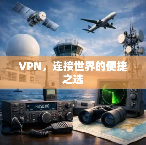 VPN,连接世界的便捷之选 VPN,连接世界的便捷之选