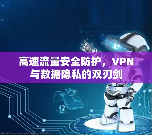 高速流量安全防护,VPN与数据隐私的双刃剑 高速流量安全防护,VPN与数据隐私的双刃剑