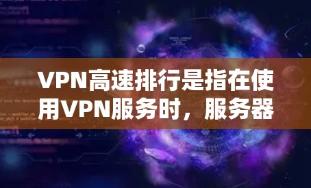 VPN高速排行是指在使用VPN服务时,服务器的连接速度非常迅速。以下是对这一问题的详细分析 VPN高速排行是指在使用VPN服务时,服务器的连接速度非常迅速。以下是对这一问题的详细分析