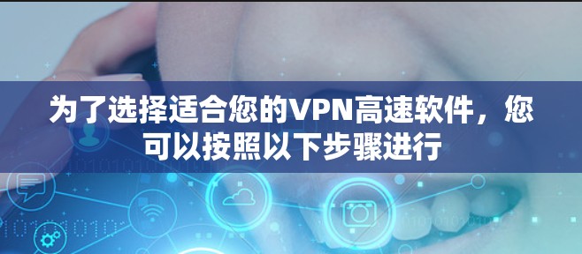 为了选择适合您的VPN高速软件，您可以按照以下步骤进行