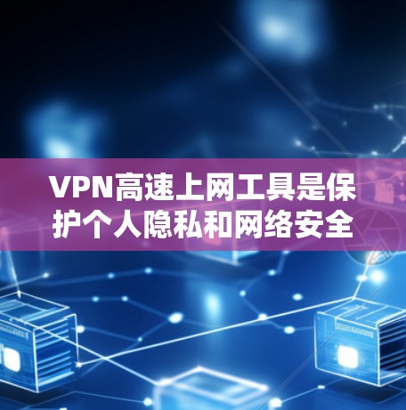 VPN高速上网工具是保护个人隐私和网络安全的重要手段,以下是使用这些工具的步骤和注意事项 VPN高速上网工具是保护个人隐私和网络安全的重要手段,以下是使用这些工具的步骤和注意事项